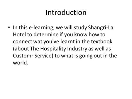 Introduction In this e-learning, we will study Shangri-La Hotel to determine if you know how to connect wat you've learnt in the textbook (about The Hospitality.