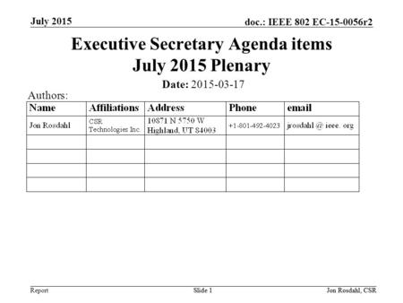 Report doc.: IEEE 802 EC-15-0056r2 July 2015 Slide 1Jon Rosdahl, CSRSlide 1 Executive Secretary Agenda items July 2015 Plenary Date: 2015-03-17 Authors: