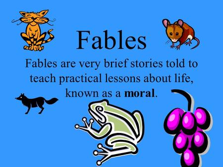 Fables Fables are very brief stories told to teach practical lessons about life, known as a moral.