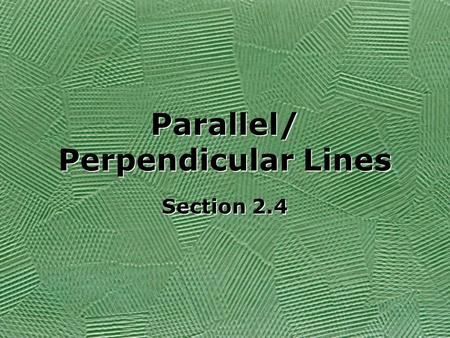 Parallel/ Perpendicular Lines Section 2.4. If a line is written in “y=mx+b” form, then the slope of the line is the “m” value. If lines have the same.