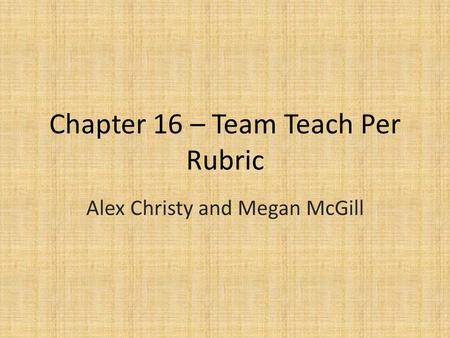 Chapter 16 – Team Teach Per Rubric Alex Christy and Megan McGill.