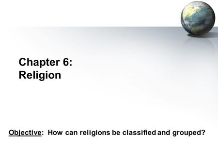 Chapter 6: Religion Objective: How can religions be classified and grouped?