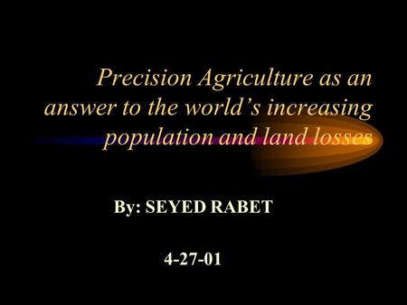 Precision Agriculture as an answer to the world’s increasing population and land losses By: SEYED RABET 4-27-01.