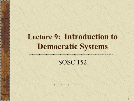 1 Lecture 9: Introduction to Democratic Systems SOSC 152.