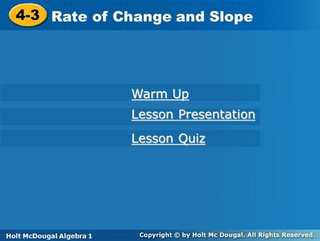 Holt McDougal Algebra 1 4-3 Rate of Change and Slope 4-3 Rate of Change and Slope Holt Algebra 1 Lesson Quiz Lesson Quiz Lesson Presentation Lesson Presentation.