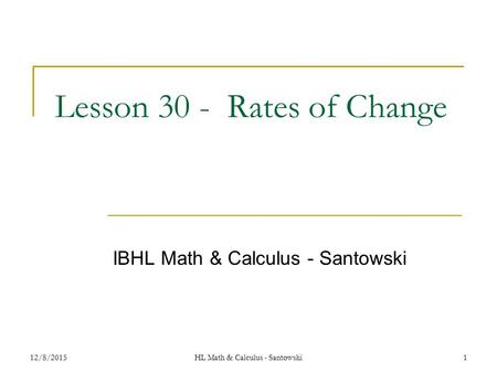 12/8/20151 Lesson 30 - Rates of Change IBHL Math & Calculus - Santowski HL Math & Calculus - Santowski.