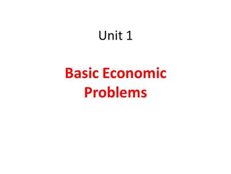 Unit 1 Basic Economic Problems. Our wants are UNLIMITED but resources are LIMITED……… So there is SCARCITY Hence we have to make CHOICES.