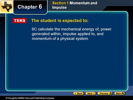 © Houghton Mifflin Harcourt Publishing Company The student is expected to: Chapter 6 Section 1 Momentum and Impulse TEKS 6C calculate the mechanical energy.