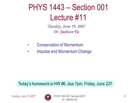 Tuesday, June 19, 2007PHYS 1443-001, Summer 2007 Dr. Jaehoon Yu 1 PHYS 1443 – Section 001 Lecture #11 Tuesday, June 19, 2007 Dr. Jaehoon Yu Conservation.
