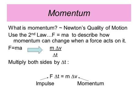 Momentum What is momentum? ~ Newton’s Quality of Motion Use the 2 nd Law…F = ma to describe how momentum can change when a force acts on it. F=ma m ∆v.