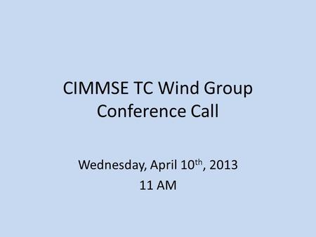 CIMMSE TC Wind Group Conference Call Wednesday, April 10 th, 2013 11 AM.