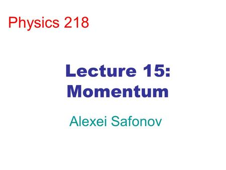 Physics 218 Lecture 15: Momentum Alexei Safonov.