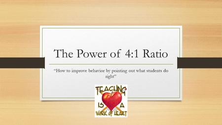 The Power of 4:1 Ratio “How to improve behavior by pointing out what students do right”