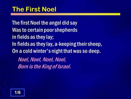 The First Noel The first Noel the angel did say Was to certain poor shepherds in fields as they lay; In fields as they lay, a-keeping their sheep, On a.