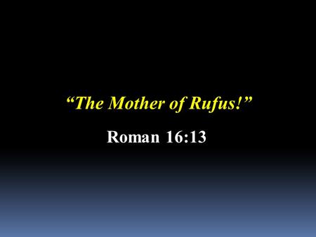 “The Mother of Rufus!” Roman 16:13. “Mother’s Day is when mom can always count on getting a first class perfume. It’s called first class because it costs.