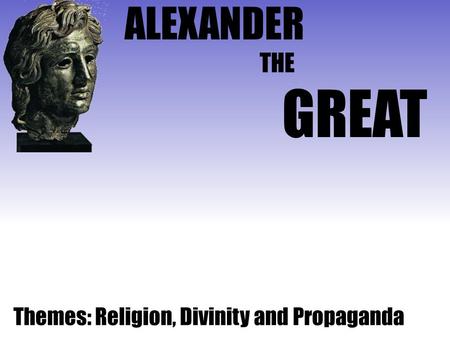 ALEXANDER GREAT THE Themes: Religion, Divinity and Propaganda.
