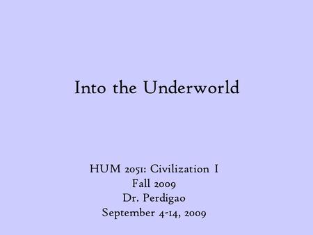 Into the Underworld HUM 2051: Civilization I Fall 2009 Dr. Perdigao September 4-14, 2009.