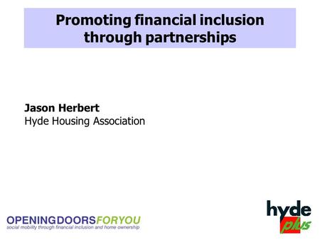 Promoting financial inclusion through partnerships Jason Herbert Hyde Housing Association.