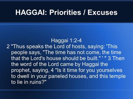 HAGGAI: Priorities / Excuses Haggai 1:2-4 2 Thus speaks the Lord of hosts, saying: 'This people says, The time has not come, the time that the Lord's.