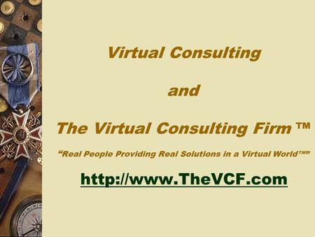 Virtual Consulting and The Virtual Consulting Firm ™ “ Real People Providing Real Solutions in a Virtual World™”