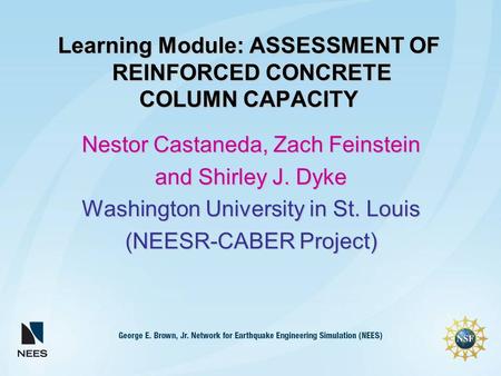 Learning Module: ASSESSMENT OF REINFORCED CONCRETE COLUMN CAPACITY Nestor Castaneda, Zach Feinstein and Shirley J. Dyke Washington University in St. Louis.