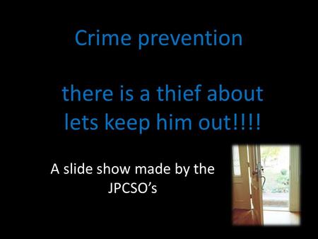 Crime prevention there is a thief about lets keep him out!!!! A slide show made by the JPCSO’s.