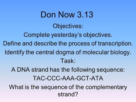Don Now 3.13 Objectives: Complete yesterday’s objectives. Define and describe the process of transcription. Identify the central dogma of molecular biology.