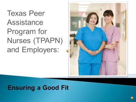 Ensuring a Good Fit  Board of Nursing (BON) approved  Alternative, voluntary program for LVNs & RNs  Offers recovery  Returns nurses back to practice.