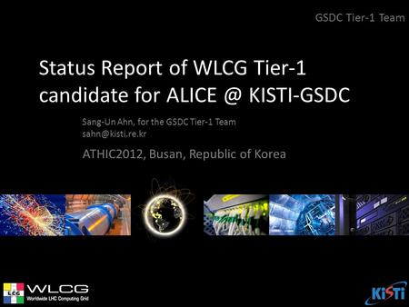 Status Report of WLCG Tier-1 candidate for KISTI-GSDC Sang-Un Ahn, for the GSDC Tier-1 Team GSDC Tier-1 Team ATHIC2012, Busan,