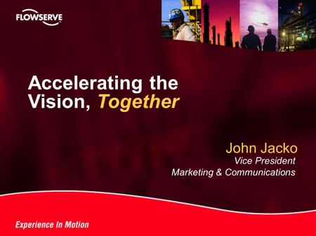 ® John Jacko Vice President Marketing & Communications Accelerating the Vision, Together.