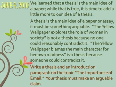 JUNE 4, 2010 We learned that a thesis is the main idea of a paper; while that is true, it is time to add a little more to our idea of a thesis. A thesis.