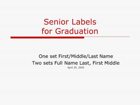 Senior Labels for Graduation One set First/Middle/Last Name Two sets Full Name Last, First Middle April 29, 2009.