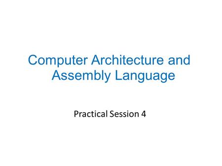 Practical Session 4 Computer Architecture and Assembly Language.