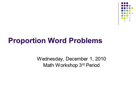 Proportion Word Problems Wednesday, December 1, 2010 Math Workshop 3 rd Period.