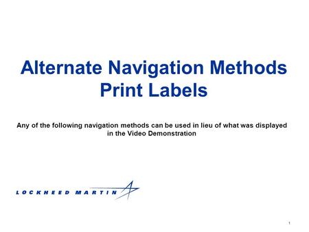 1 Alternate Navigation Methods Print Labels Any of the following navigation methods can be used in lieu of what was displayed in the Video Demonstration.