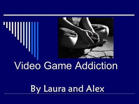 Video Game Addiction By Laura and Alex. What is Video Game Addiction? Video game addiction is an extreme use of computer and video games that interferes.