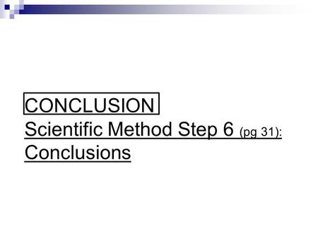 CONCLUSION Scientific Method Step 6 (pg 31): Conclusions.