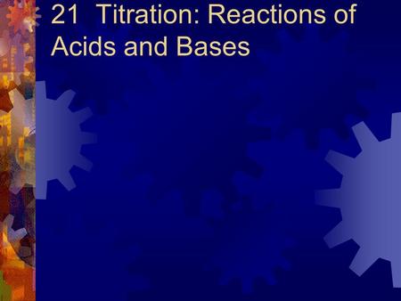 21 Titration: Reactions of Acids and Bases. The Self-ionization of Water  In pure water at 25 o C, both H 3 O + and OH- ions are found at concentrations.