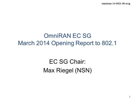 Omniran-14-0021-00-ecsg 1 OmniRAN EC SG March 2014 Opening Report to 802.1 EC SG Chair: Max Riegel (NSN)
