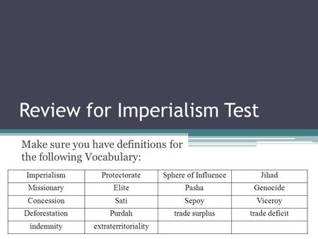 Review for Imperialism Test Make sure you have definitions for the following Vocabulary: ImperialismProtectorateSphere of InfluenceJihad MissionaryElitePashaGenocide.