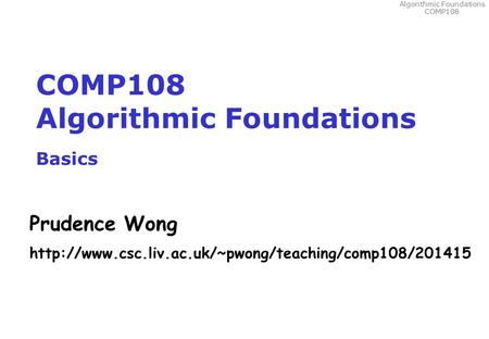 Algorithmic Foundations COMP108 COMP108 Algorithmic Foundations Basics Prudence Wong