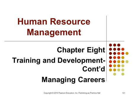 Copyright © 2010 Pearson Education, Inc. Publishing as Prentice Hall8-1 Human Resource Management Chapter Eight Training and Development- Cont’d Managing.