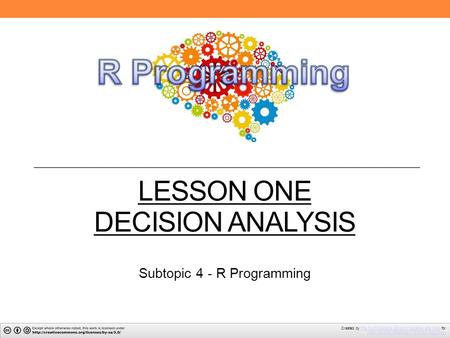 LESSON ONE DECISION ANALYSIS Subtopic 4 - R Programming Created by The North Carolina School of Science and Math forThe North Carolina School of Science.