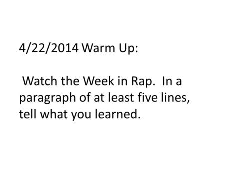 4/22/2014 Warm Up: Watch the Week in Rap. In a paragraph of at least five lines, tell what you learned.