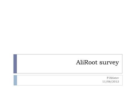 AliRoot survey P.Hristov 11/06/2013. Offline framework  AliRoot in development since 1998  Directly based on ROOT  Used since the detector TDR’s for.
