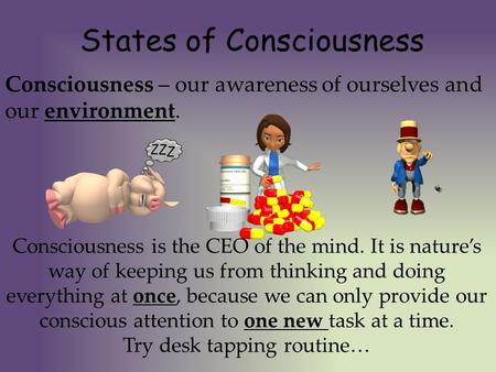Consciousness – our awareness of ourselves and our environment. States of Consciousness Consciousness is the CEO of the mind. It is nature’s way of keeping.