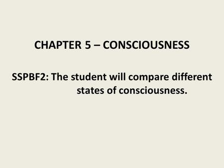 CHAPTER 5 – CONSCIOUSNESS SSPBF2: The student will compare different states of consciousness.