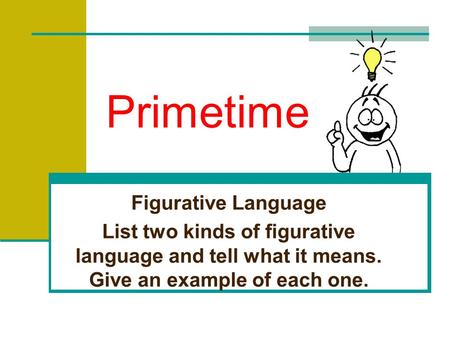 Primetime Figurative Language List two kinds of figurative language and tell what it means. Give an example of each one.