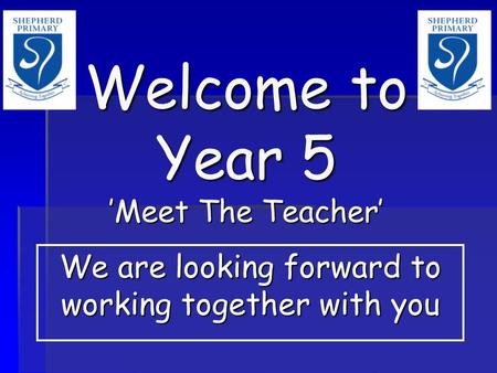 Welcome to Year 5 ’Meet The Teacher’ We are looking forward to working together with you.