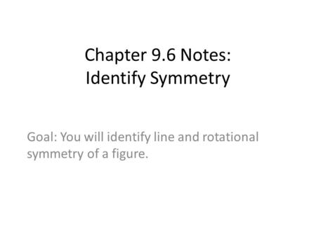 Chapter 9.6 Notes: Identify Symmetry Goal: You will identify line and rotational symmetry of a figure.